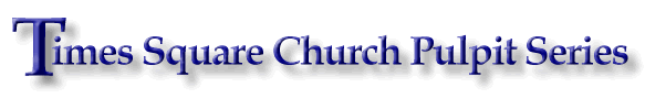 Click here
to go to Times Square Church Pulpit Series multilingual site